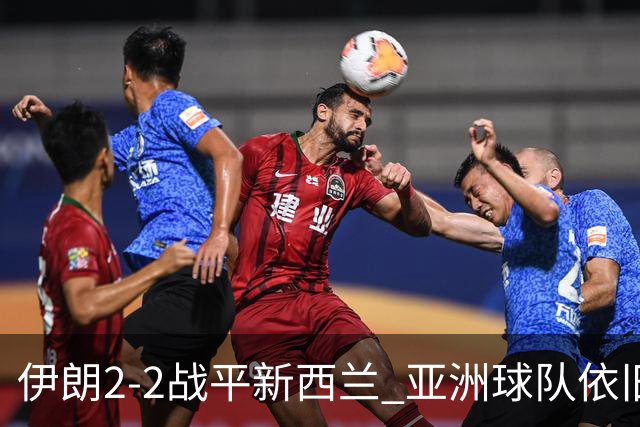 伊朗2-2战平新西兰 亚洲球队依旧保持不败