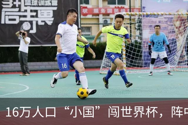 16万人口“小国”闯世界杯，阵中还有一位华裔球星